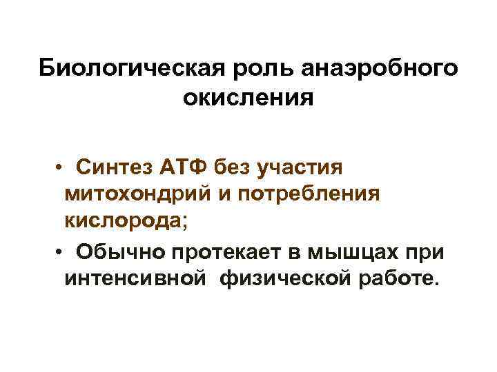 Биологическая роль анаэробного окисления • Синтез АТФ без участия митохондрий и потребления кислорода; •