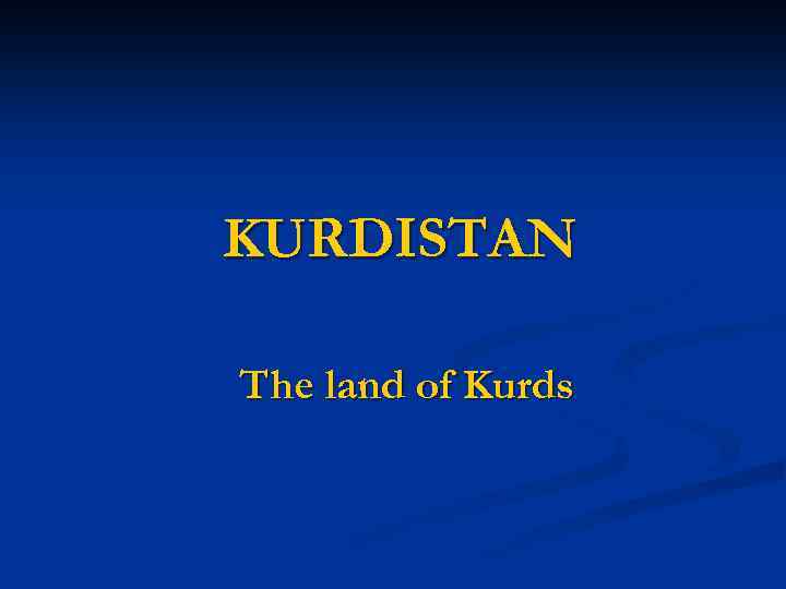 KURDISTAN The land of Kurds 