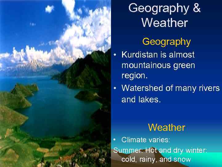 Geography & Weather Geography • Kurdistan is almost mountainous green region. • Watershed of
