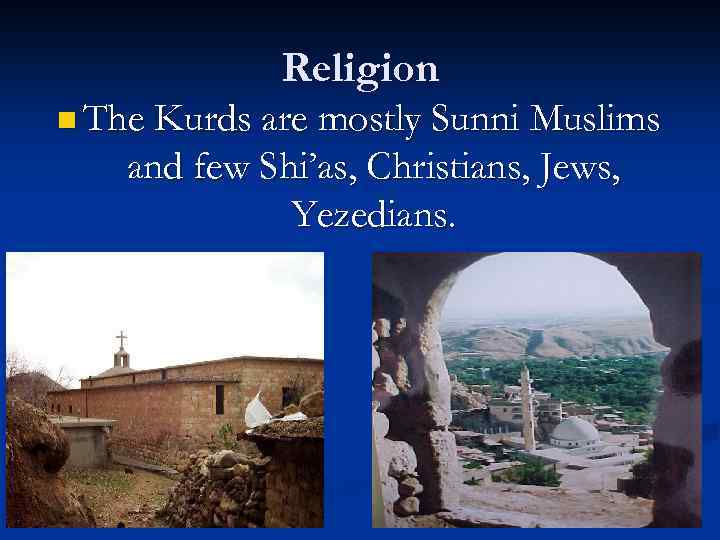 Religion n The Kurds are mostly Sunni Muslims and few Shi’as, Christians, Jews, Yezedians.