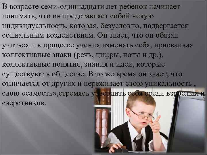 В возрасте семи-одиннадцати лет ребенок начинает понимать, что он представляет собой некую индивидуальность, которая,