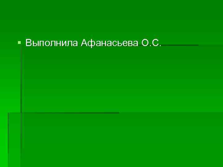 § Выполнила Афанасьева О. С. 