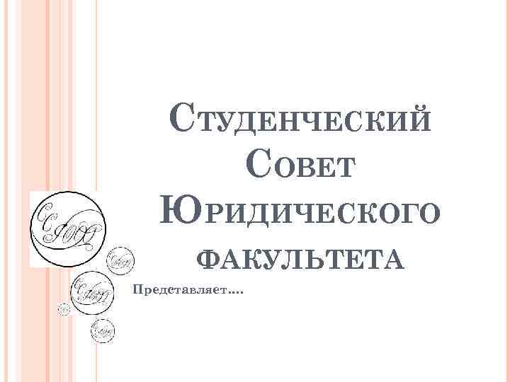 СТУДЕНЧЕСКИЙ СОВЕТ ЮРИДИЧЕСКОГО ФАКУЛЬТЕТА Представляет…. 