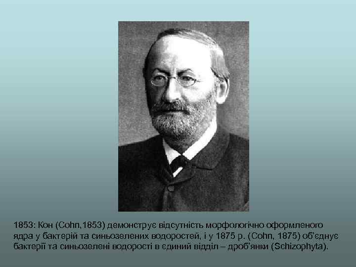 1853: Кон (Cohn, 1853) демонструє відсутність морфологічно оформленого ядра у бактерій та синьозелених водоростей,