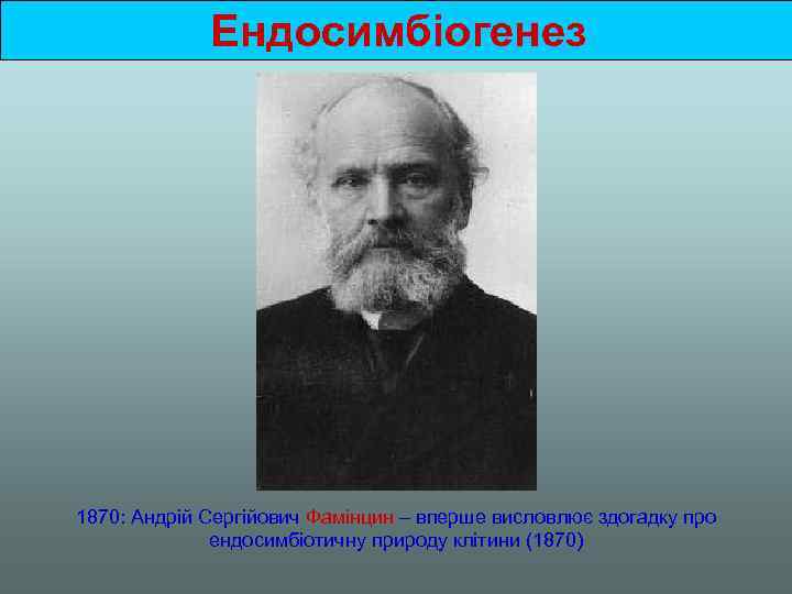 Ендосимбіогенез 1870: Андрій Сергійович Фамінцин – вперше висловлює здогадку про ендосимбіотичну природу клітини (1870)