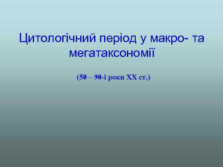 Цитологічний період у макро- та мегатаксономії (50 – 90 -і роки ХХ ст. )
