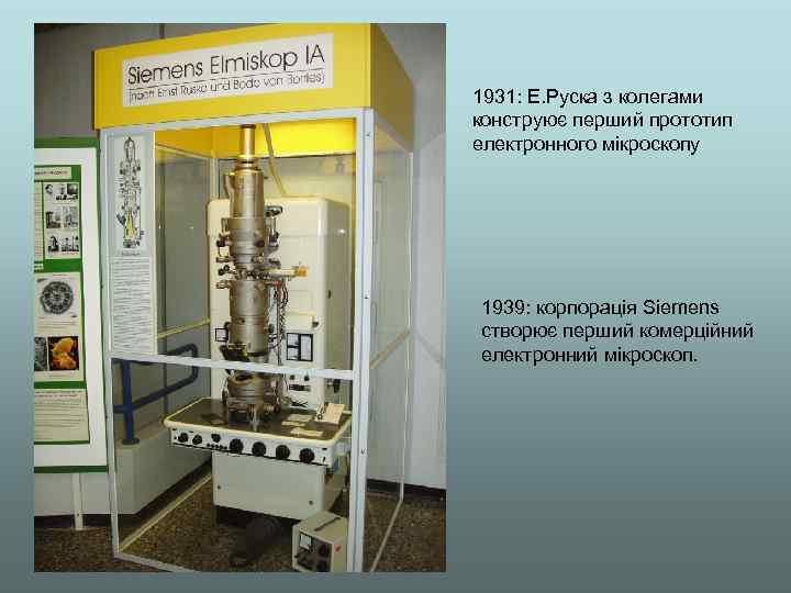 1931: Е. Руска з колегами конструює перший прототип електронного мікроскопу 1939: корпорація Siemens створює
