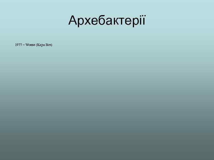 Архебактерії 1977 – Woese (Карл Воз) 