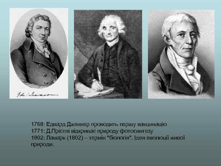 1768: Едвард Дженнер проводить першу вакцинацію 1771: Д. Прістлі відкриває природу фотосинтезу 1802: Ламарк