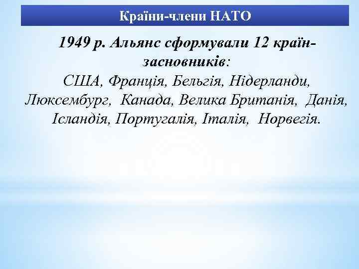 Країни-члени НАТО 1949 р. Альянс сформували 12 країнзасновників: США, Франція, Бельгія, Нідерланди, Люксембург, Канада,