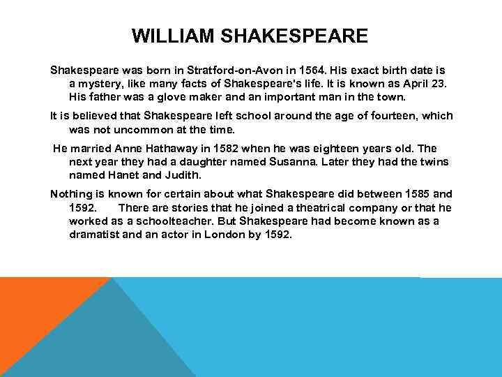 WILLIAM SHAKESPEARE Shakespeare was born in Stratford-on-Avon in 1564. His exact birth date is
