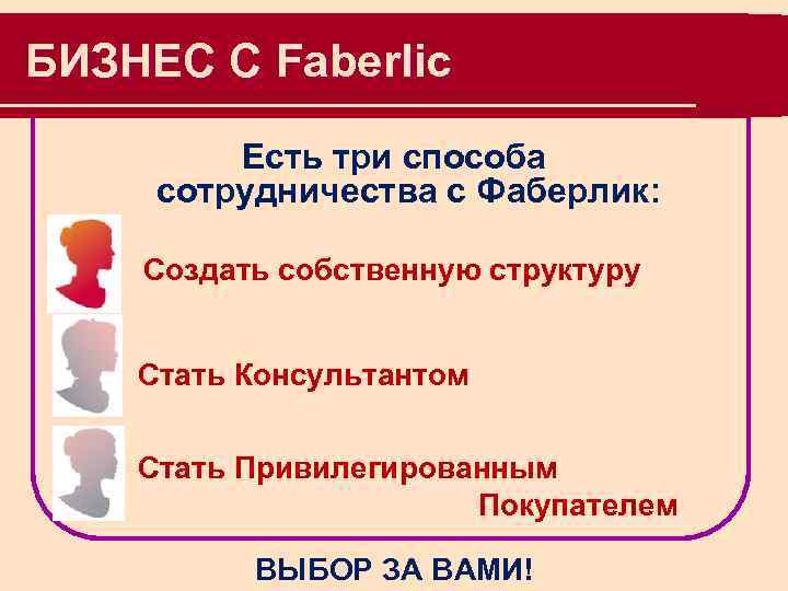 БИЗНЕС С Faberlic Есть три способа сотрудничества с Фаберлик: Создать собственную структуру Стать Консультантом