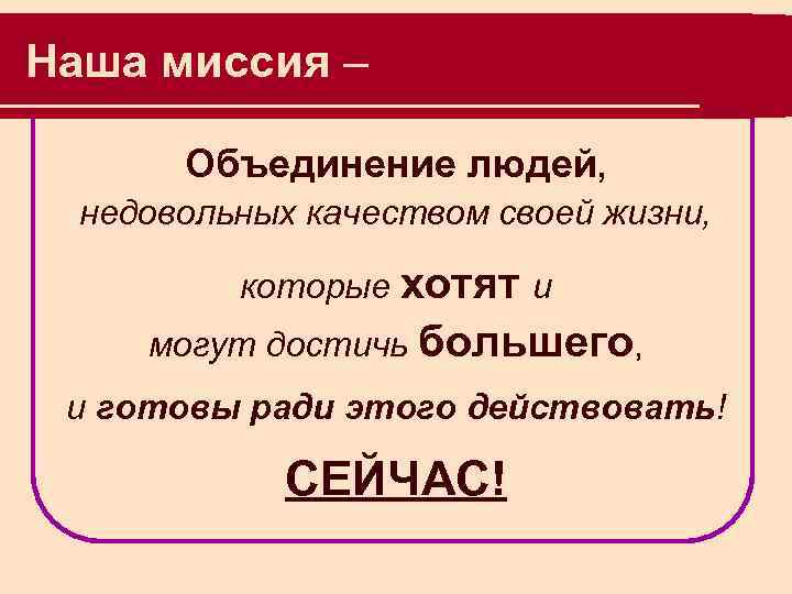 Наша миссия – Объединение людей, недовольных качеством своей жизни, которые хотят и могут достичь