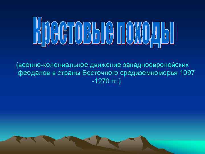 (военно-колониальное движение западноевропейских феодалов в страны Восточного средиземноморья 1097 -1270 гг. ) 