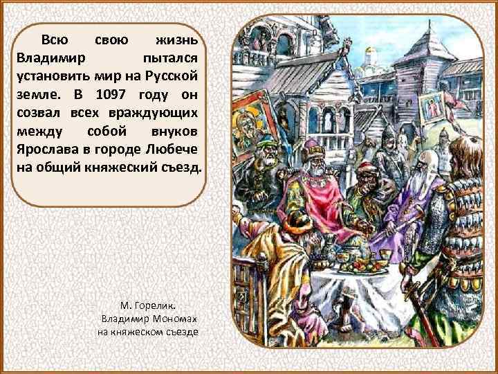 Всю свою жизнь Владимир пытался установить мир на Русской земле. В 1097 году он
