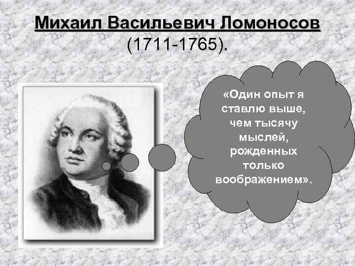 Михаил Васильевич Ломоносов (1711 -1765). «Один опыт я ставлю выше, чем тысячу мыслей, рожденных