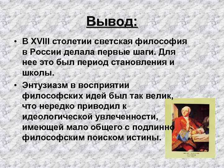 Вывод: • В XVIII столетии светская философия в России делала первые шаги. Для нее