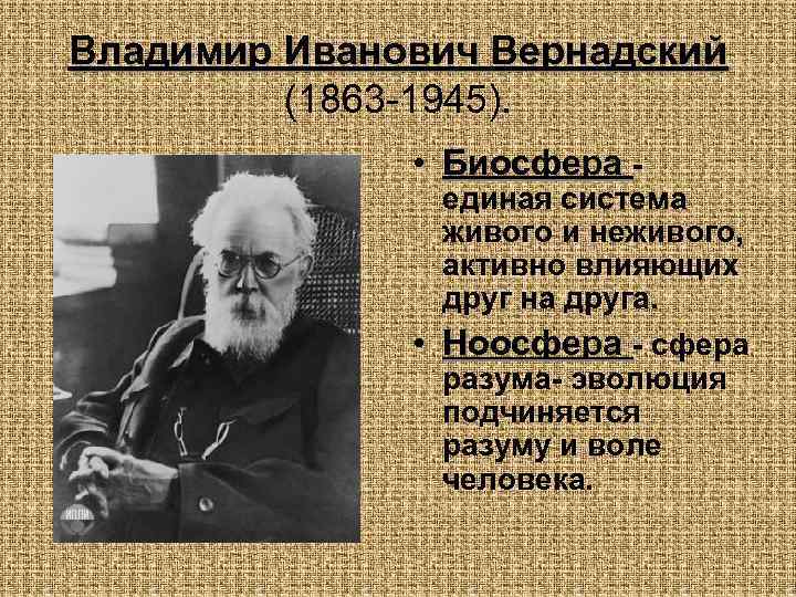 Владимир Иванович Вернадский (1863 -1945). • Биосфера - единая система живого и неживого, активно