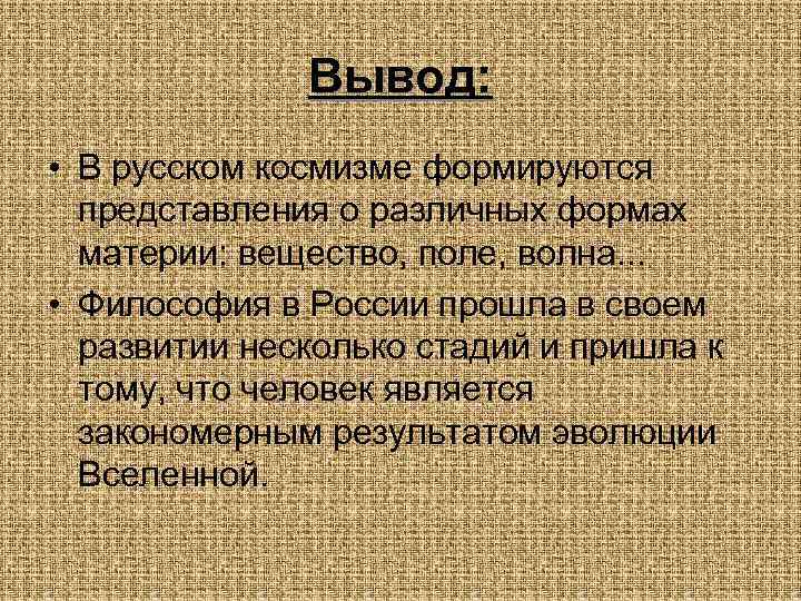 Вывод: • В русском космизме формируются представления о различных формах материи: вещество, поле, волна.