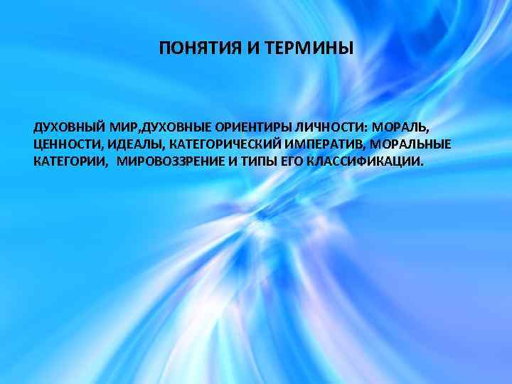 ПОНЯТИЯ И ТЕРМИНЫ ДУХОВНЫЙ МИР, ДУХОВНЫЕ ОРИЕНТИРЫ ЛИЧНОСТИ: МОРАЛЬ, ЦЕННОСТИ, ИДЕАЛЫ, КАТЕГОРИЧЕСКИЙ ИМПЕРАТИВ, МОРАЛЬНЫЕ