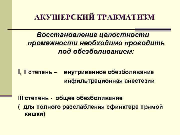 АКУШЕРСКИЙ ТРАВМАТИЗМ Восстановление целостности промежности необходимо проводить под обезболиванием: I, II степень – внутривенное