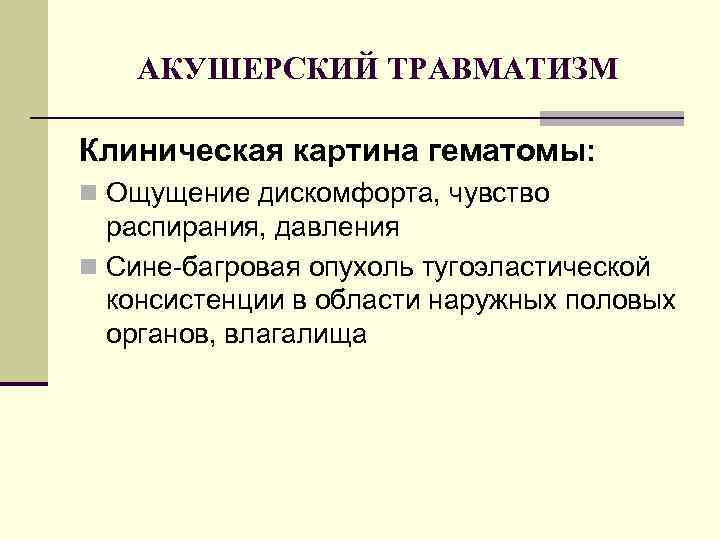 АКУШЕРСКИЙ ТРАВМАТИЗМ Клиническая картина гематомы: n Ощущение дискомфорта, чувство распирания, давления n Сине-багровая опухоль