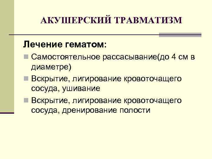 АКУШЕРСКИЙ ТРАВМАТИЗМ Лечение гематом: n Самостоятельное рассасывание(до 4 см в диаметре) n Вскрытие, лигирование