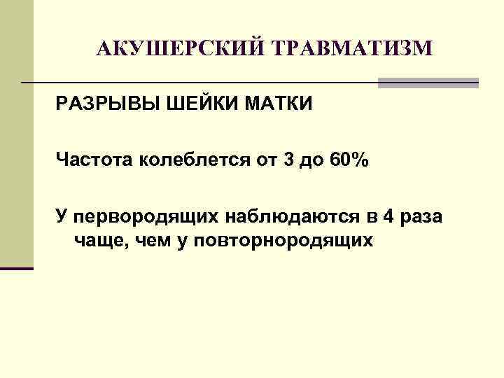 АКУШЕРСКИЙ ТРАВМАТИЗМ РАЗРЫВЫ ШЕЙКИ МАТКИ Частота колеблется от 3 до 60% У первородящих наблюдаются