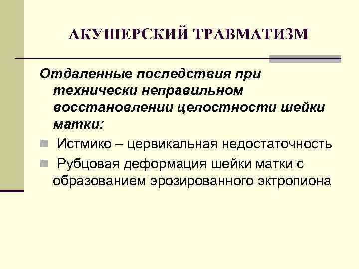 АКУШЕРСКИЙ ТРАВМАТИЗМ Отдаленные последствия при технически неправильном восстановлении целостности шейки матки: n Истмико –