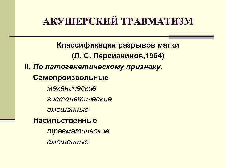 АКУШЕРСКИЙ ТРАВМАТИЗМ Классификация разрывов матки (Л. С. Персианинов, 1964) II. По патогенетическому признаку: Самопроизвольные