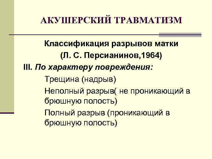 АКУШЕРСКИЙ ТРАВМАТИЗМ Классификация разрывов матки (Л. С. Персианинов, 1964) III. По характеру повреждения: Трещина