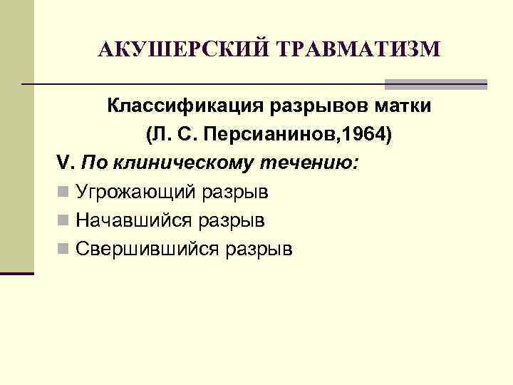 АКУШЕРСКИЙ ТРАВМАТИЗМ Классификация разрывов матки (Л. С. Персианинов, 1964) V. По клиническому течению: n