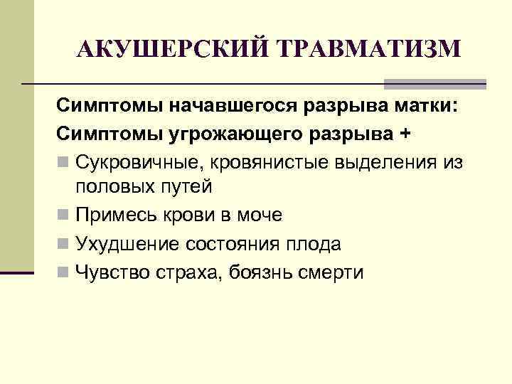 АКУШЕРСКИЙ ТРАВМАТИЗМ Симптомы начавшегося разрыва матки: Симптомы угрожающего разрыва + n Сукровичные, кровянистые выделения