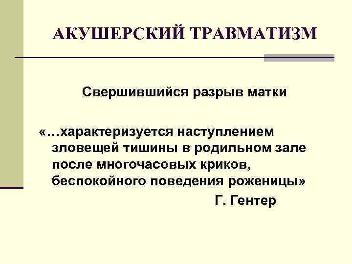 АКУШЕРСКИЙ ТРАВМАТИЗМ Свершившийся разрыв матки «…характеризуется наступлением зловещей тишины в родильном зале после многочасовых