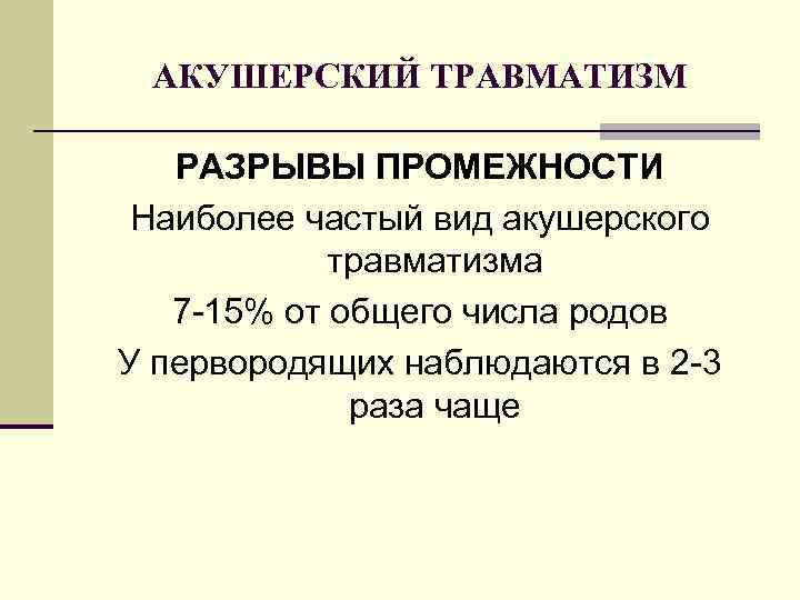 АКУШЕРСКИЙ ТРАВМАТИЗМ РАЗРЫВЫ ПРОМЕЖНОСТИ Наиболее частый вид акушерского травматизма 7 -15% от общего числа