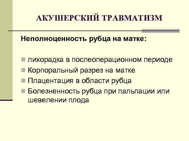 АКУШЕРСКИЙ ТРАВМАТИЗМ Неполноценность рубца на матке: n лихорадка в послеоперационном периоде n Корпоральный разрез