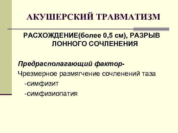 АКУШЕРСКИЙ ТРАВМАТИЗМ РАСХОЖДЕНИЕ(более 0, 5 см), РАЗРЫВ ЛОННОГО СОЧЛЕНЕНИЯ Предрасполагающий фактор. Чрезмерное размягчение сочленений