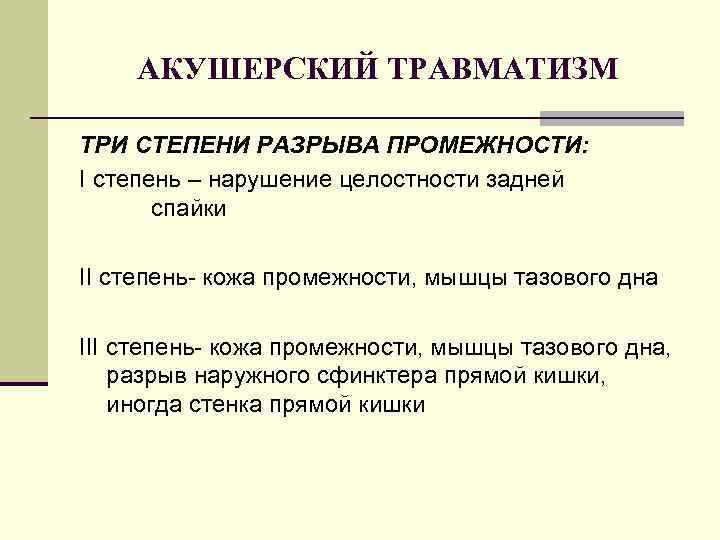 АКУШЕРСКИЙ ТРАВМАТИЗМ ТРИ СТЕПЕНИ РАЗРЫВА ПРОМЕЖНОСТИ: I степень – нарушение целостности задней спайки II