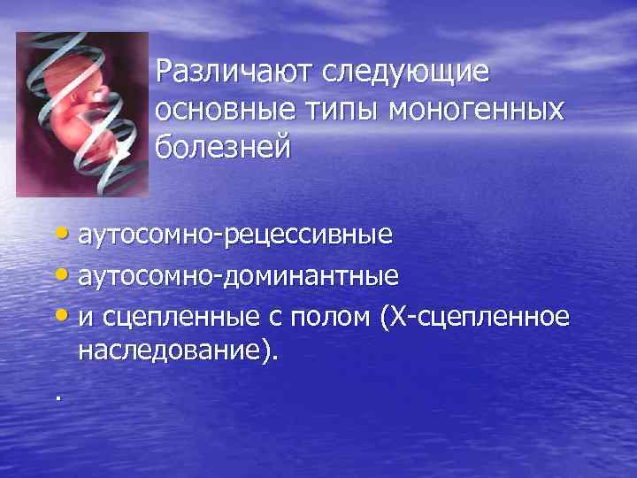Различают следующие основные типы моногенных болезней • аутосомно-рецессивные • аутосомно-доминантные • и сцепленные с