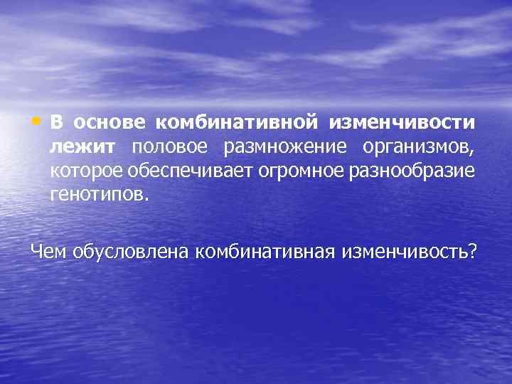  • В основе комбинативной изменчивости лежит половое размножение организмов, которое обеспечивает огромное разнообразие