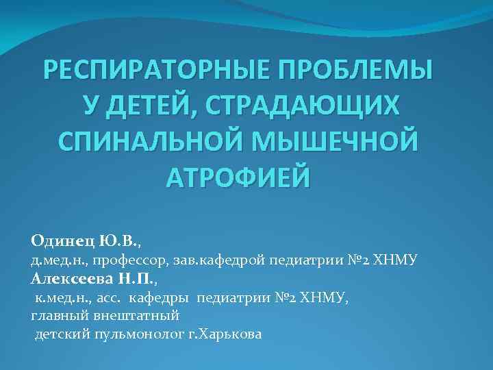 РЕСПИРАТОРНЫЕ ПРОБЛЕМЫ У ДЕТЕЙ, СТРАДАЮЩИХ СПИНАЛЬНОЙ МЫШЕЧНОЙ АТРОФИЕЙ Одинец Ю. В. , д. мед.