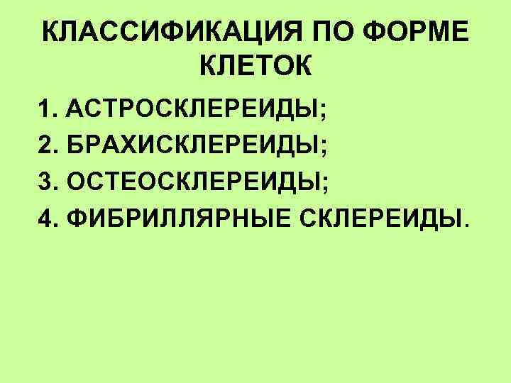 КЛАССИФИКАЦИЯ ПО ФОРМЕ КЛЕТОК 1. АСТРОСКЛЕРЕИДЫ; 2. БРАХИСКЛЕРЕИДЫ; 3. ОСТЕОСКЛЕРЕИДЫ; 4. ФИБРИЛЛЯРНЫЕ СКЛЕРЕИДЫ. 