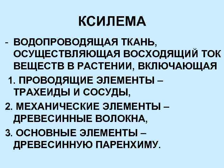 КСИЛЕМА - ВОДОПРОВОДЯЩАЯ ТКАНЬ, ОСУЩЕСТВЛЯЮЩАЯ ВОСХОДЯЩИЙ ТОК ВЕЩЕСТВ В РАСТЕНИИ, ВКЛЮЧАЮЩАЯ 1. ПРОВОДЯЩИЕ ЭЛЕМЕНТЫ