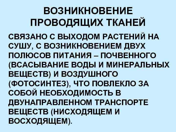 ВОЗНИКНОВЕНИЕ ПРОВОДЯЩИХ ТКАНЕЙ СВЯЗАНО С ВЫХОДОМ РАСТЕНИЙ НА СУШУ, С ВОЗНИКНОВЕНИЕМ ДВУХ ПОЛЮСОВ ПИТАНИЯ