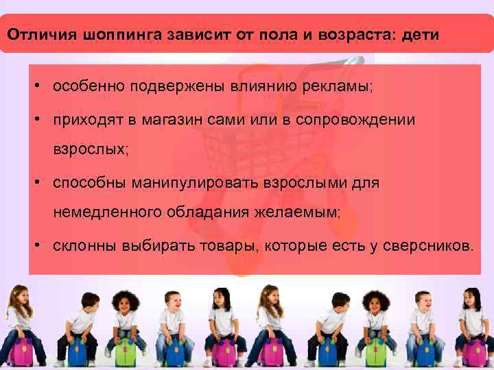 Отличия шоппинга зависит от пола и возраста: дети • особенно подвержены влиянию рекламы; •