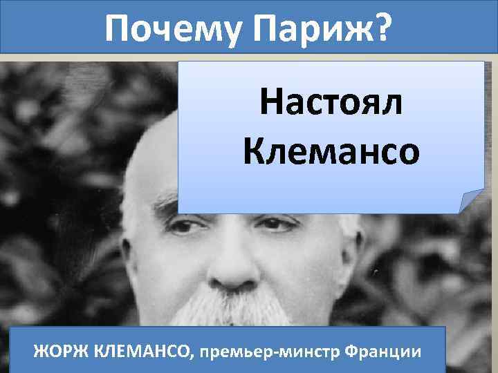Почему Париж? Настоял Клемансо ЖОРЖ КЛЕМАНСО, премьер-минстр Франции 