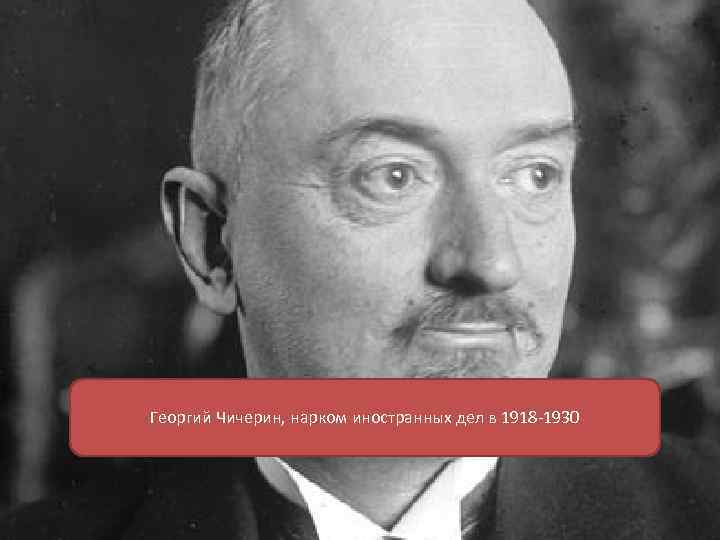 Георгий Чичерин, нарком иностранных дел в 1918 -1930 