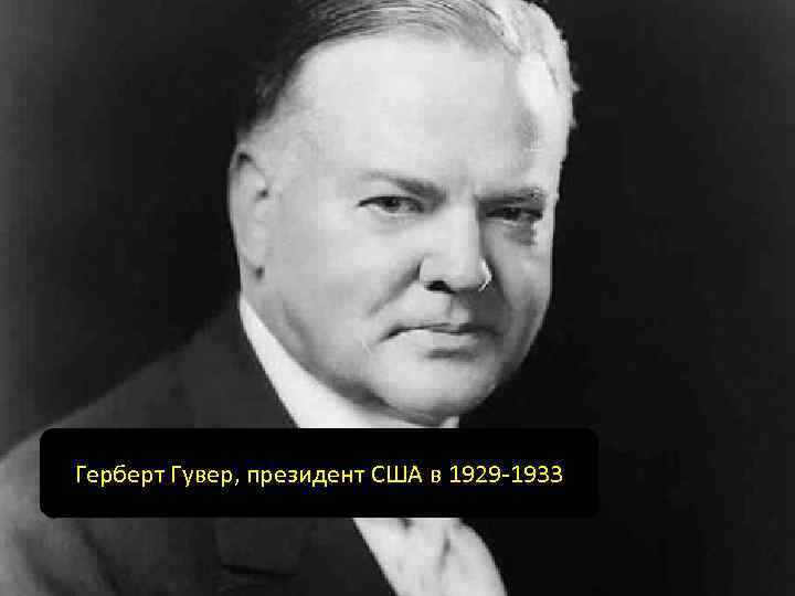 Герберт Гувер, президент США в 1929 -1933 