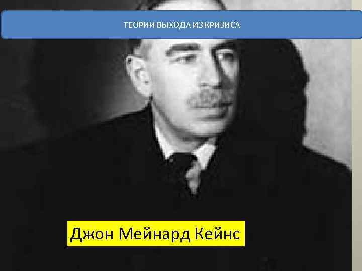ТЕОРИИ ВЫХОДА ИЗ КРИЗИСА Джон Мейнард Кейнс 