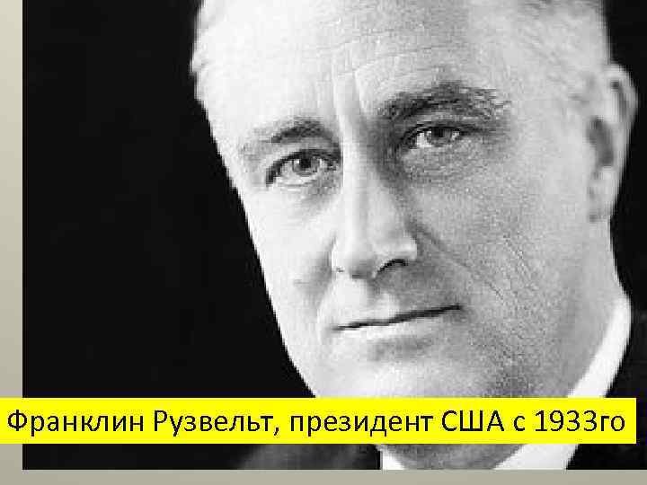 Франклин Рузвельт, президент США с 1933 го 